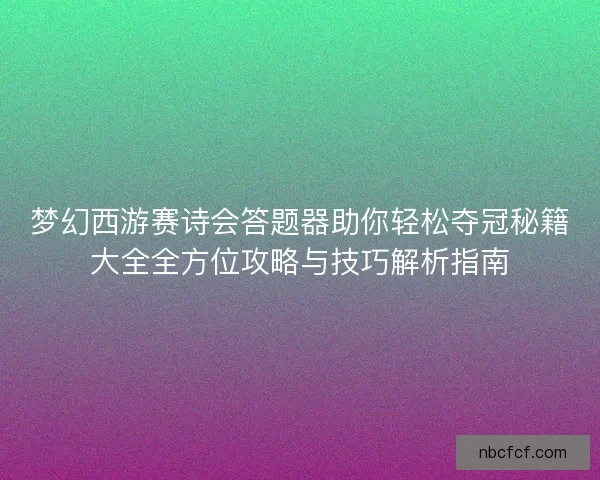 梦幻西游赛诗会答题器助你轻松夺冠秘籍大全全方位攻略与技巧解析指南