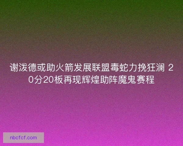 谢泼德或助火箭发展联盟毒蛇力挽狂澜 20分20板再现辉煌助阵魔鬼赛程