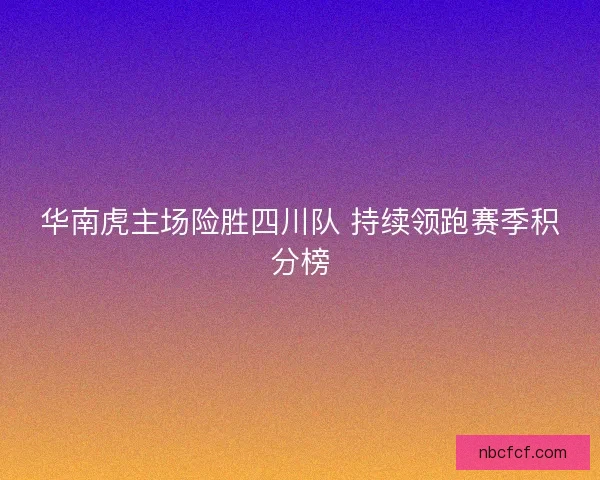 华南虎主场险胜四川队 持续领跑赛季积分榜